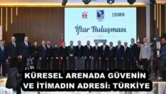KÜRESEL ARENADA GÜVENİN VE İTİMADIN ADRESİ: TÜRKİYE