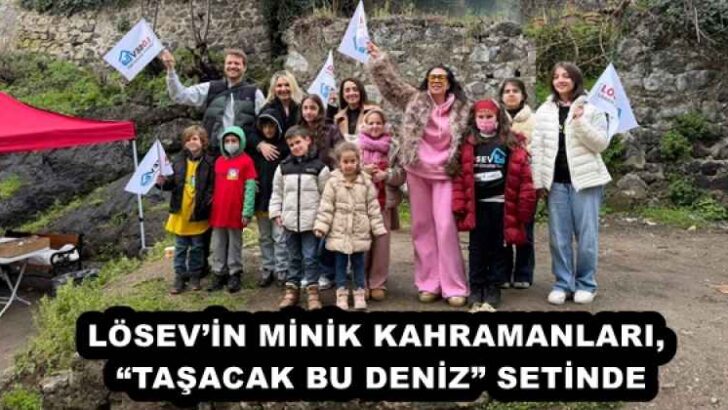 LÖSEV’İN MİNİK KAHRAMANLARI, “TAŞACAK BU DENİZ” SETİNDE