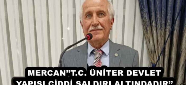 MERCAN’’T.C. ÜNİTER DEVLET YAPISI CİDDİ SALDIRI ALTINDADIR’’
