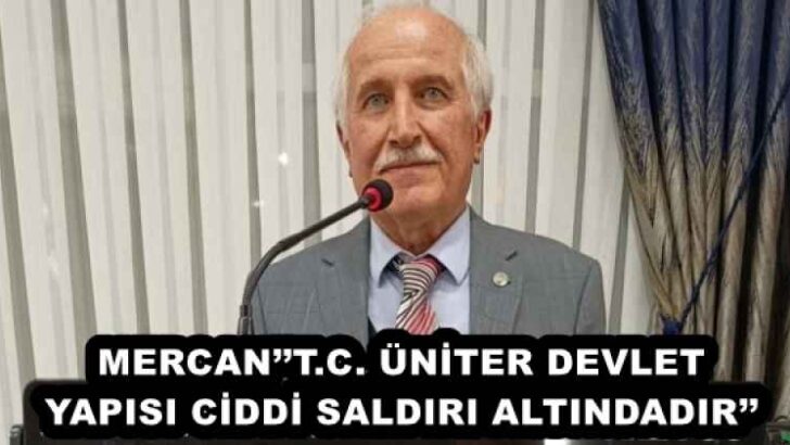MERCAN’’T.C. ÜNİTER DEVLET YAPISI CİDDİ SALDIRI ALTINDADIR’’