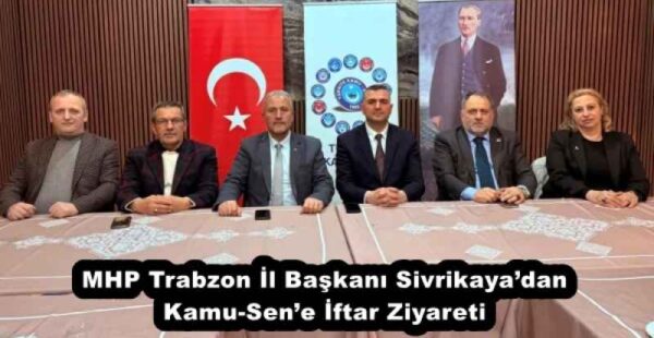 MHP Trabzon İl Başkanı Sivrikaya’dan Kamu-Sen’e İftar Ziyareti