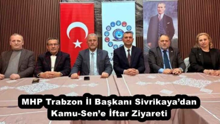 MHP Trabzon İl Başkanı Sivrikaya’dan Kamu-Sen’e İftar Ziyareti
