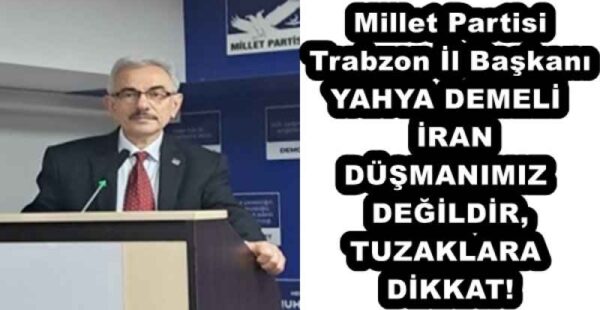 Millet Partisi Trabzon İl Başkanı YAHYA DEMELİ İRAN DÜŞMANIMIZ DEĞİLDİR, TUZAKLARA DİKKAT!
