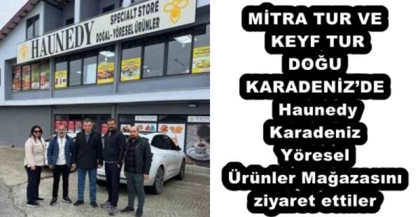 MİTRA TUR VE KEYF TUR DOĞU KARADENİZ’DE Haunedy Karadeniz Yöresel Ürünler Mağazasını ziyaret ettiler