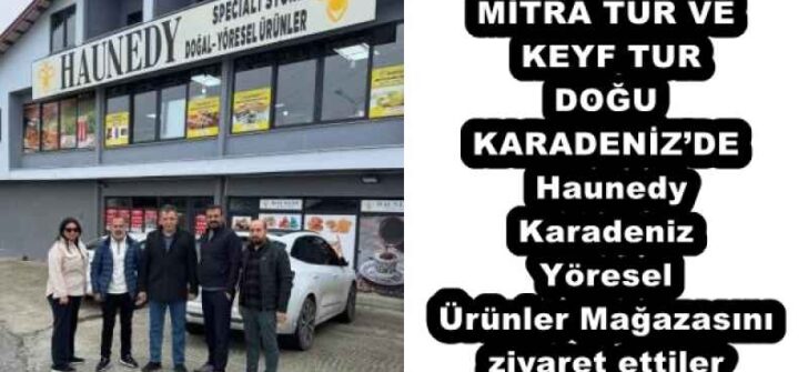 MİTRA TUR VE KEYF TUR DOĞU KARADENİZ’DE Haunedy Karadeniz Yöresel Ürünler Mağazasını ziyaret ettiler