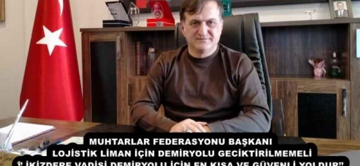 MUHTARLAR FEDERASYONU BAŞKANI LOJİSTİK LİMAN İÇİN DEMİRYOLU GECİKTİRİLMEMELİ ‘’ İKİZDERE VADİSİ DEMİRYOLU İÇİN EN KISA VE GÜVENLİ YOLDUR’’