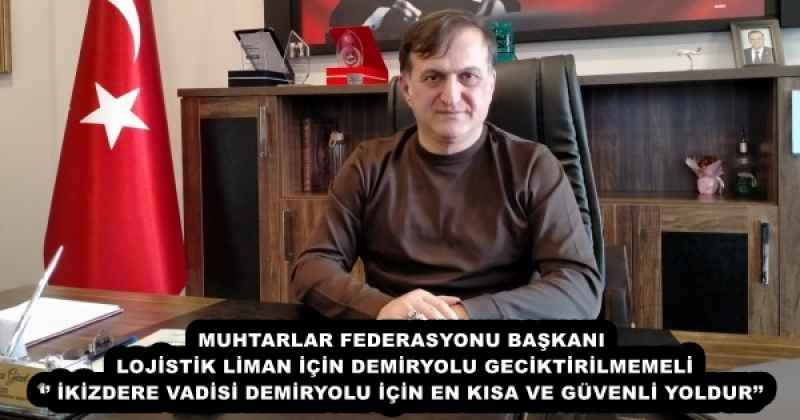 MUHTARLAR FEDERASYONU BAŞKANI LOJİSTİK LİMAN İÇİN DEMİRYOLU GECİKTİRİLMEMELİ ‘’ İKİZDERE VADİSİ DEMİRYOLU İÇİN EN KISA VE GÜVENLİ YOLDUR’’