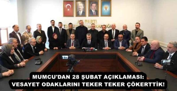 MUMCU’DAN 28 ŞUBAT AÇIKLAMASI: VESAYET ODAKLARINI TEKER TEKER ÇÖKERTTİK!