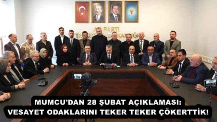 MUMCU’DAN 28 ŞUBAT AÇIKLAMASI: VESAYET ODAKLARINI TEKER TEKER ÇÖKERTTİK!