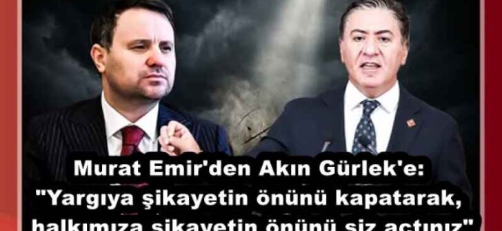 Murat Emir’den Akın Gürlek’e: “Yargıya şikayetin önünü kapatarak, halkımıza şikayetin önünü siz açtınız”