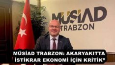 MÜSİAD TRABZON: AKARYAKITTA İSTİKRAR EKONOMİ İÇİN KRİTİK”