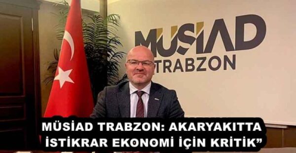 MÜSİAD TRABZON: AKARYAKITTA İSTİKRAR EKONOMİ İÇİN KRİTİK”
