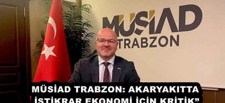 MÜSİAD TRABZON: AKARYAKITTA İSTİKRAR EKONOMİ İÇİN KRİTİK”