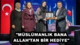 “MÜSLÜMANLIK BANA ALLAH’TAN BİR HEDİYE”