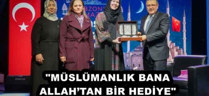 “MÜSLÜMANLIK BANA ALLAH’TAN BİR HEDİYE”
