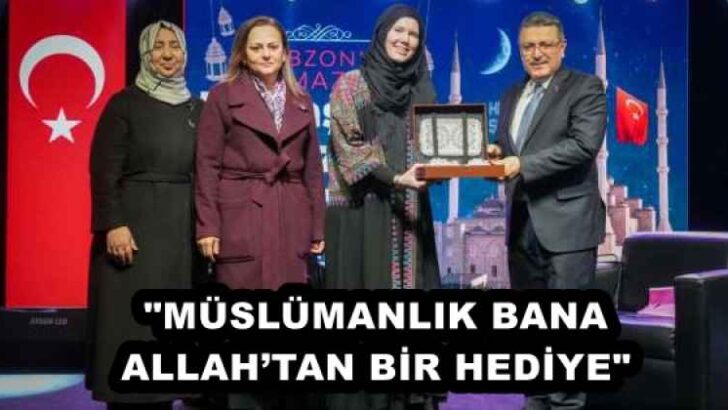 “MÜSLÜMANLIK BANA ALLAH’TAN BİR HEDİYE”