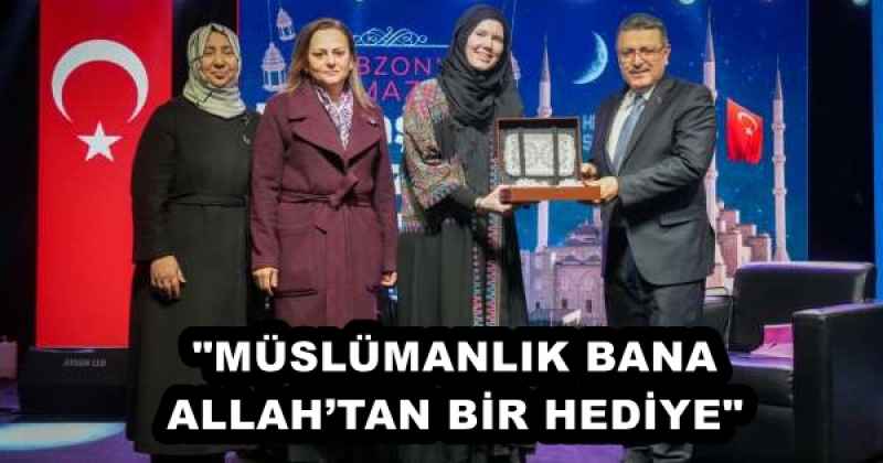 "MÜSLÜMANLIK BANA ALLAH’TAN BİR HEDİYE"