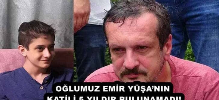 OĞLUMUZ EMİR YÜŞA’NIN KATİLİ 5 YILDIR BULUNAMADI!