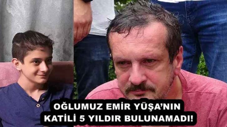 OĞLUMUZ EMİR YÜŞA’NIN KATİLİ 5 YILDIR BULUNAMADI!