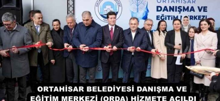 ORTAHİSAR BELEDİYESİ DANIŞMA VE EĞİTİM MERKEZİ (ORDA) HİZMETE AÇILDI