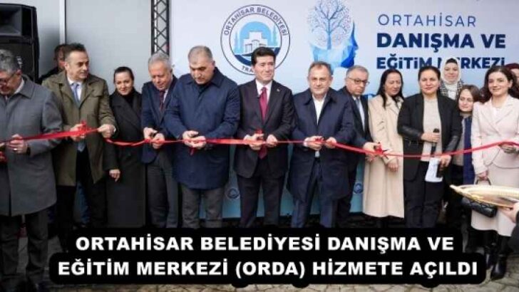 ORTAHİSAR BELEDİYESİ DANIŞMA VE EĞİTİM MERKEZİ (ORDA) HİZMETE AÇILDI