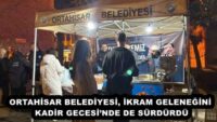ORTAHİSAR BELEDİYESİ, İKRAM GELENEĞİNİ KADİR GECESİ’NDE DE SÜRDÜRDÜ