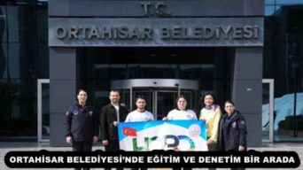 ORTAHİSAR BELEDİYESİ’NDE EĞİTİM VE DENETİM BİR ARADA