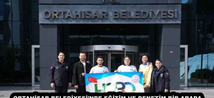 ORTAHİSAR BELEDİYESİ’NDE EĞİTİM VE DENETİM BİR ARADA