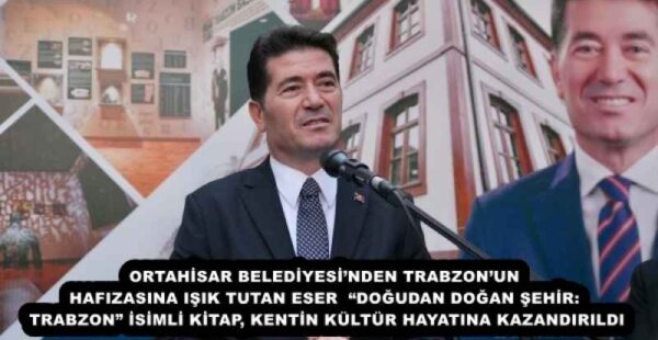 ORTAHİSAR BELEDİYESİ’NDEN TRABZON’UN HAFIZASINA IŞIK TUTAN ESER  “DOĞUDAN DOĞAN ŞEHİR: TRABZON” İSİMLİ KİTAP, KENTİN KÜLTÜR HAYATINA KAZANDIRILDI