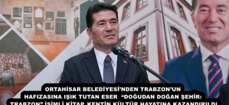 ORTAHİSAR BELEDİYESİ’NDEN TRABZON’UN HAFIZASINA IŞIK TUTAN ESER  “DOĞUDAN DOĞAN ŞEHİR: TRABZON” İSİMLİ KİTAP, KENTİN KÜLTÜR HAYATINA KAZANDIRILDI