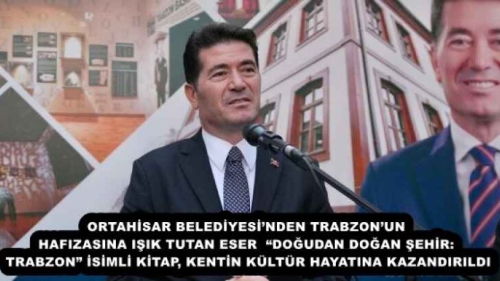 ORTAHİSAR BELEDİYESİ’NDEN TRABZON’UN HAFIZASINA IŞIK TUTAN ESER  “DOĞUDAN DOĞAN ŞEHİR: TRABZON” İSİMLİ KİTAP, KENTİN KÜLTÜR HAYATINA KAZANDIRILDI