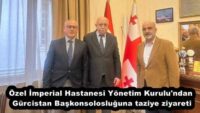 Özel İmperial Hastanesi Yönetim Kurulu’ndan Gürcistan Başkonsolosluğuna taziye ziyareti