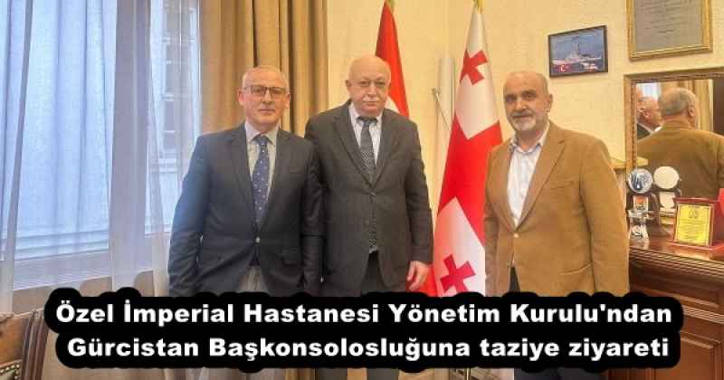 Özel İmperial Hastanesi Yönetim Kurulu'ndan Gürcistan Başkonsolosluğuna taziye ziyareti