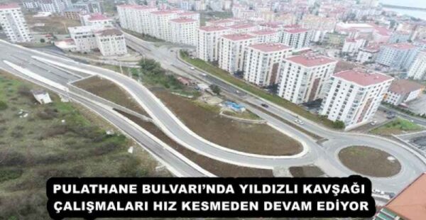 PULATHANE BULVARI’NDA YILDIZLI KAVŞAĞI ÇALIŞMALARI HIZ KESMEDEN DEVAM EDİYOR