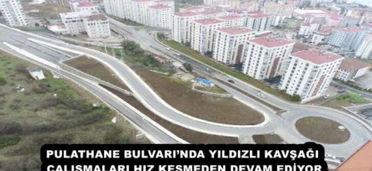 PULATHANE BULVARI’NDA YILDIZLI KAVŞAĞI ÇALIŞMALARI HIZ KESMEDEN DEVAM EDİYOR