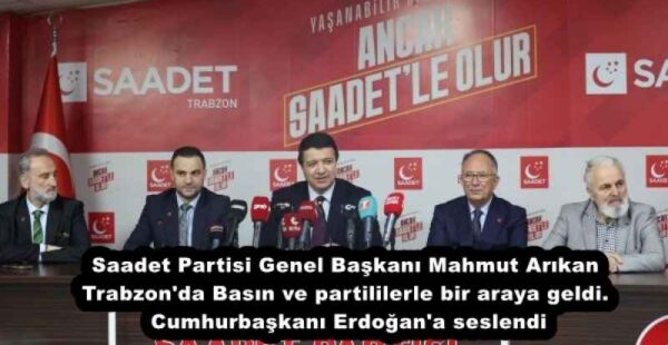Saadet Partisi Genel Başkanı Mahmut Arıkan Trabzon’da Basın ve partililerle bir araya geldi. Cumhurbaşkanı Erdoğan’a seslendi