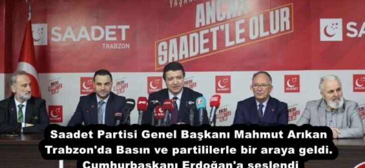 Saadet Partisi Genel Başkanı Mahmut Arıkan Trabzon’da Basın ve partililerle bir araya geldi. Cumhurbaşkanı Erdoğan’a seslendi