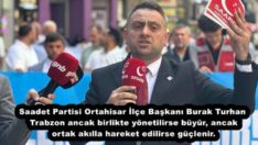 Saadet Partisi Ortahisar İlçe Başkanı Burak Turhan Trabzon ancak birlikte yönetilirse büyür, ancak ortak akılla hareket edilirse güçlenir.