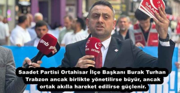 Saadet Partisi Ortahisar İlçe Başkanı Burak Turhan Trabzon ancak birlikte yönetilirse büyür, ancak ortak akılla hareket edilirse güçlenir.
