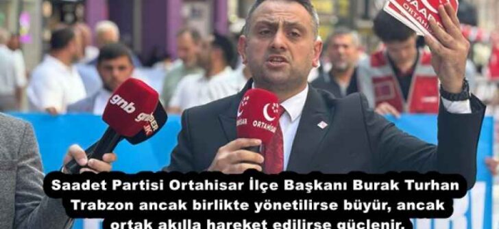 Saadet Partisi Ortahisar İlçe Başkanı Burak Turhan Trabzon ancak birlikte yönetilirse büyür, ancak ortak akılla hareket edilirse güçlenir.