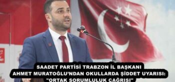 SAADET PARTİSİ TRABZON İL BAŞKANI AHMET MURATOĞLU’NDAN OKULLARDA ŞİDDET UYARISI: “ORTAK SORUMLULUK ÇAĞRISI”