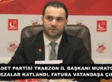 SAADET PARTİSİ TRABZON İL BAŞKANI MURATOĞLU: “CEZALAR KATLANDI, FATURA VATANDAŞA ÇIKTI”