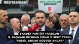 SAADET PARTİSİ TRABZON İL BAŞKANLIĞI’NDAN İSRAİL’E SERT TEPKİ: “İSRAİL ANCAK GÜÇTEN ANLAR”