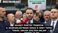SAADET PARTİSİ TRABZON İL BAŞKANLIĞI’NDAN İSRAİL’E SERT TEPKİ: “İSRAİL ANCAK GÜÇTEN ANLAR”
