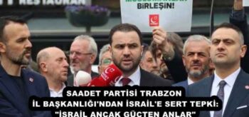 SAADET PARTİSİ TRABZON İL BAŞKANLIĞI’NDAN İSRAİL’E SERT TEPKİ: “İSRAİL ANCAK GÜÇTEN ANLAR”