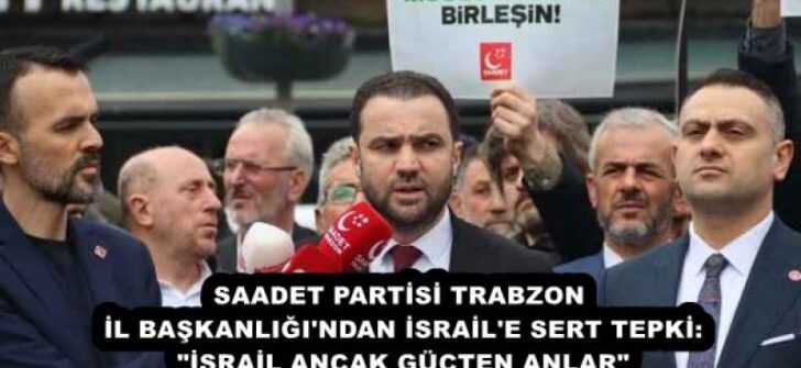 SAADET PARTİSİ TRABZON İL BAŞKANLIĞI’NDAN İSRAİL’E SERT TEPKİ: “İSRAİL ANCAK GÜÇTEN ANLAR”