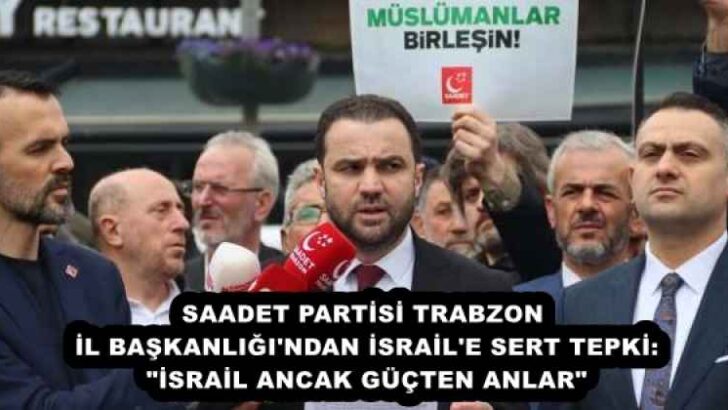 SAADET PARTİSİ TRABZON İL BAŞKANLIĞI’NDAN İSRAİL’E SERT TEPKİ: “İSRAİL ANCAK GÜÇTEN ANLAR”