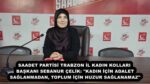 SAADET PARTİSİ TRABZON İL KADIN KOLLARI BAŞKANI SEBANUR ÇELİK: “KADIN İÇİN ADALET SAĞLANMADAN, TOPLUM İÇİN HUZUR SAĞLANAMAZ”