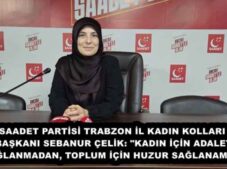 SAADET PARTİSİ TRABZON İL KADIN KOLLARI BAŞKANI SEBANUR ÇELİK: “KADIN İÇİN ADALET SAĞLANMADAN, TOPLUM İÇİN HUZUR SAĞLANAMAZ”