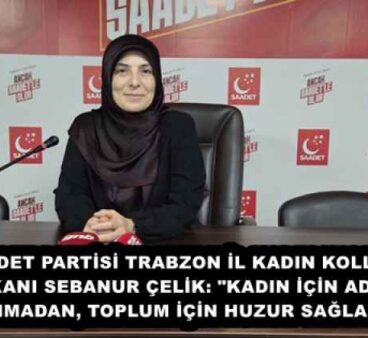 SAADET PARTİSİ TRABZON İL KADIN KOLLARI BAŞKANI SEBANUR ÇELİK: “KADIN İÇİN ADALET SAĞLANMADAN, TOPLUM İÇİN HUZUR SAĞLANAMAZ”